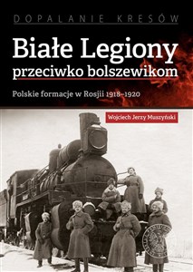 Picture of Białe Legiony przeciwko bolszewikom Polskie formacje w Rosji 1918–1920