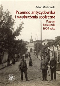 Picture of Przemoc antyżydowska i wyobrażenia społeczne. Pogrom białostocki 1906 r.