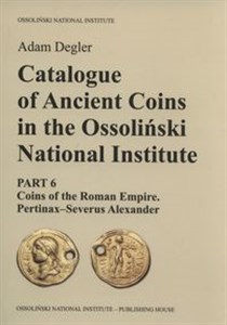 Obrazek Catalogue of Ancient Coins in the Ossoliński National Institute Part 6: Coins of the Roman Empire. Pertinax–Severus Alexander