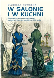 Picture of W salonie i w kuchni Opowieść o kulturze materialnej pałaców i dworów polskich w XIX wieku