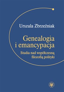 Picture of Genealogia i emancypacja Studia nad współczesną filozofią polityki