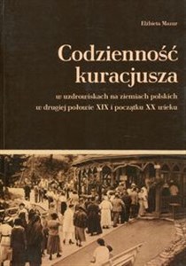 Picture of Codzienność kuracjusza w uzdrowiskach na ziemiach polskich w drugiej połowie XIX i początku XX wieku