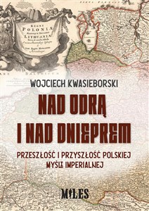 Picture of Nad Odrą i nad Dnieprem Przeszłość i przyszłość polskiej mysli imperialnej