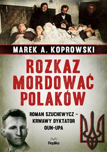 Obrazek Rozkaz mordować Polaków Roman Szuchewycz - krwawy dyktator OUN-UPA