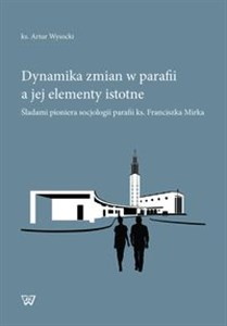 Picture of Dynamika zmian w parafii a jej elementy istotne Śladami pioniera socjologii parafii ks. Franciszka Mirka