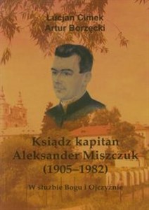 Picture of Ksiądz kapitan Aleksander Miszczuk 1905-1982 W służbie Bogu i Ojczyźnie