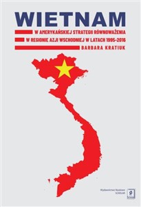 Obrazek Wietnam w amerykańskiej strategii równoważenia w regionie Azji Wschodniej w latach 1995-2016
