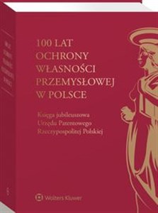 Picture of 100 lat ochrony własności przemysłowej w Polsce Księga jubileuszowa Urzędu Patentowego Rzeczypospolitej Polskiej