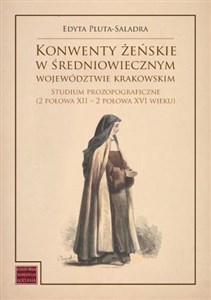 Picture of Konwenty żeńskie w średniowiecznym województwie krakowskim Studium prozopograficzne (2 połowa XII – 2 połowa XVI wieku)
