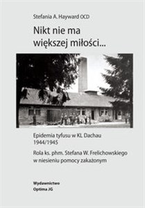 Picture of Nikt nie ma większej miłości… Epidemia tyfusu w KL Dachau 1944/1945. Rola ks. phm. Stefana W. Frelichowskiego w niesieniu pomocy z