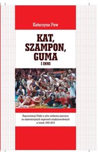 Picture of Kat, Szampon, Guma i inni Reprezentacja Polski w piłce siatkowej mężczyzn na najważniejszych imprezach międzynarodowych w latach 1949-2018