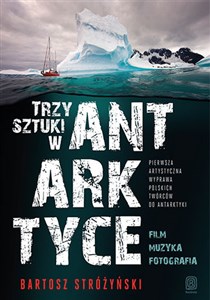Picture of Trzy Sztuki w Antarktyce Pierwsza artystyczna wyprawa polskich twórców do Antarktyki