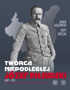 Picture of Twórca Niepodległej Józef Piłsudski 1867-1935