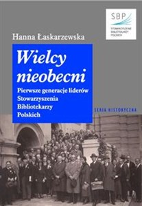 Picture of Wielcy nieobecni Pierwsze generacje liderów Stowarzyszenia Bibliotekarzy Polskich
