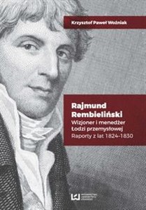 Picture of Rajmund Rembieliński Wizjoner i menedżer Łodzi przemysłowej. Raporty z lat 1824-1830