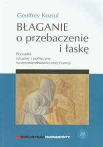 Picture of Błaganie o przebaczenie i łaskę Porządek rytualny i polityczny wczesnośredniowiecznej Francji
