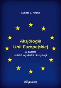 Obrazek Aksjologia Unii Europejskiej w świetle źródeł, wykładni i instytucji