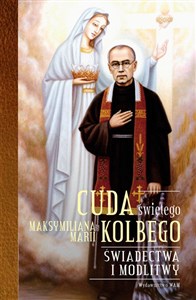 Picture of Cuda świętego Maksymiliana Marii Kolbego Świadectwa i modlitwy