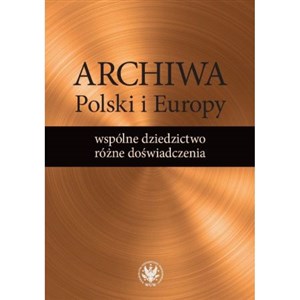 Picture of Archiwa Polski i Europy: wspólne dziedzictwo - różne doświadczenia