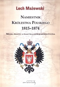Obrazek Namiestnik Królestwa Polskiego 1815-1874 Model prawny a praktyka ustrojowopolityczna