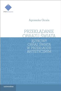 Obrazek Przekładanie obrazu świata Językowy obraz świata w teorii i praktyce przekładu artystycznego