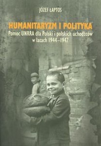 Picture of Humanitaryzm i polityka Pomoc UNRRA dla Polski i polskich uchodźców w latach 1944–1947