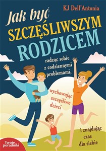 Obrazek Jak być szczęśliwszym rodzicem radząc sobie z codziennymi problemami, wychowując szczęśliwe dzieci i znajdując czas dla siebie