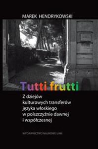 Picture of Tutti frutti Z dziejów kulturowych transferów języka włoskiego w polszczyźnie dawnej i współczesnej