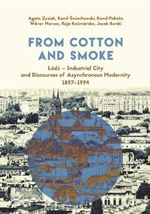 Obrazek From Cotton and Smoke: Łódź Industrial City and Discourses of Asynchronous Modernity 1897-1994