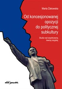 Picture of Od koncesjonowanej opozycji do politycznej subkultury Studia nad współczesną lewicą rosyjską.