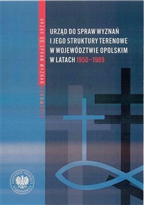 Picture of Urząd ds. Wyznań i jego struktury terenowe w województwie opolskim w latach 1950-1989 Wybór źródeł z zasobów Archiwum Państwowego w Opolu oraz Oddziałowego Archiwum Instytutu Pamięci Nar