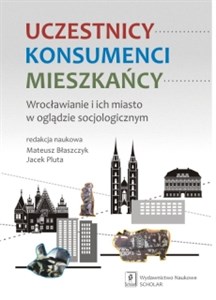 Obrazek Uczestnicy Konsumenci Mieszkańcy Wrocławianie i ich miasto w oglądzie socjologicznym