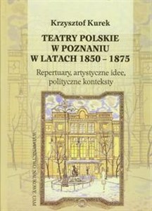 Picture of Teatry polskie w Poznaniu w latach 1850-1875 Repertuary, artystyczne idee, polityczne konteksty
