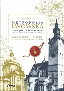 Picture of Metropolia lwowska obrządku łacińskiego i jej losy w pojałtańskiej rzeczywistości Arcybiskupi i biskupi u progu niepodległości 1918 r.