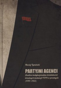 Picture of Partyjni agenci Analiza instytucjonalna działalności lokalnych instancji PZPR w przemyśle (1949-1955)