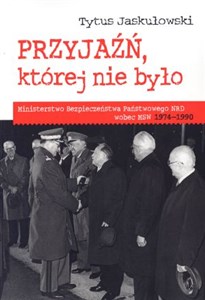 Picture of Przyjaźń której nie było Ministerstwo Bezpieczeństwa Narodowego NRD wobec MSW 1974-1990