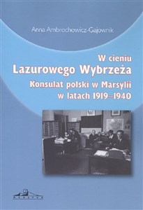 Obrazek W cieniu Lazurowego Wybrzeża Konsulat polski w Marsylii w latach 1919-1940