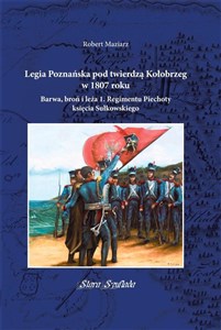 Obrazek Legia Poznańska pod twierdzą Kołobrzeg w 1807 roku Barwa, broń i leża 1. Regimentu Piechoty księcia Sułkowskiego