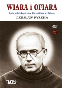 Picture of Wiara i ofiara. Życie, dzieło i epoka św. Maksymiliana M. Kolbego