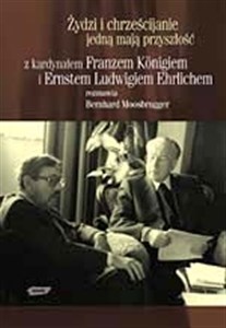 Obrazek Żydzi i chrześcijanie jedną mają przyszłość. Z kardynałem Franzem Königiem i Ernestem Ludwikiem Ehrlichem rozmawia Bernhard Moosbrugger