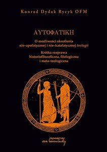 Picture of Autofatike O możliwości określenia nie-apofatycznej i nie-katafatycznej teologii Krótka rozprawa historiofilozoficzna, filologiczna i meta-teologiczna