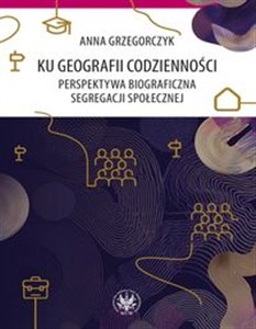 Picture of Ku geografii codzienności. Perspektywa biograficzna segregacji społecznej