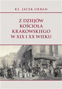 Obrazek Z dziejów Kościoła krakowskiego w XIX i XX wieku