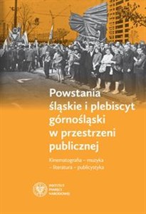 Picture of Powstania śląskie i plebiscyt górnośląski w przestrzeni publicznej Kinematografia – muzyka – literatura – publicystyka