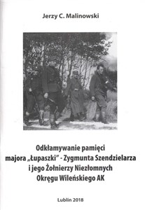 Obrazek Odkłamywanie pamięci majora,,Łupaszki''- Zygmunta Szendzielarza i jego Żołnierzy Niezłomnych Okręgu Wileńskiego AK