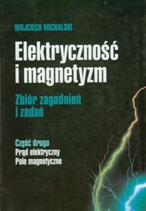Picture of Elektryczność i magnetyzm część druga Prąd elektryczny Pole magnetyczne Zbiór zagadnień i zadań