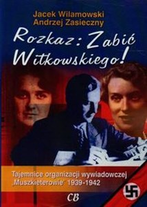 Obrazek Rozkaz zabić Witkowskiego Tajemnice organizacji wywiadowczej "Muszkieterowie" 1939-1942