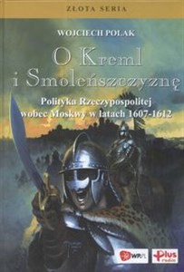 Obrazek O Kreml i Smoleńszczyznę Polityka Rzeczpospolitej wobec Moskwy w latacha 1607 - 1612