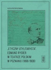 Picture of Etyczny utylitarysta Edmund Rygier w Teatrze Polskim w Poznianiu (1896-1908)