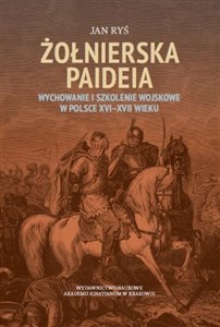 Obrazek Żołnierska paideia Wychowanie i szkolenie wojskowe w Polsce XVI–XVII wieku